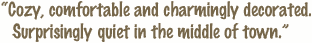 Cozy, comfortable and charmingly decorated. Surprisingly quiet in the middle of town.