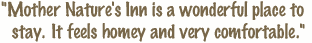 Mother Nature's Inn is a wonderful place to stay. It feels homey and very comfortable.